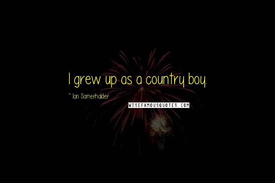 Ian Somerhalder Quotes: I grew up as a country boy.