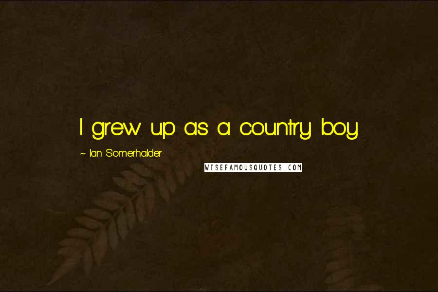 Ian Somerhalder Quotes: I grew up as a country boy.