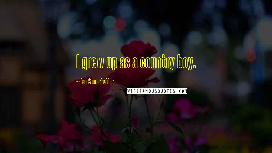 Ian Somerhalder Quotes: I grew up as a country boy.