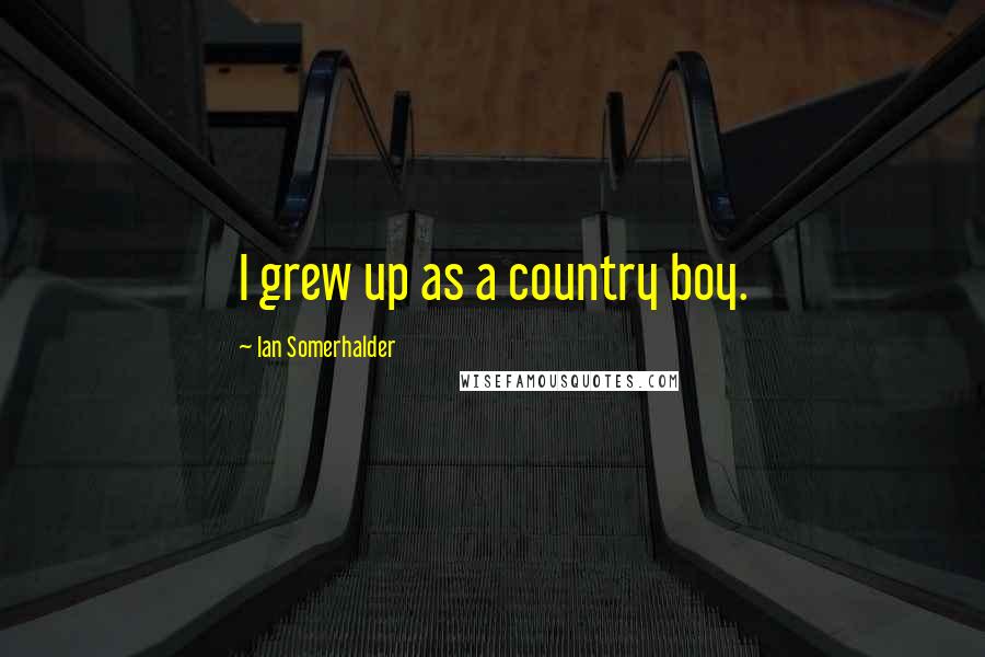 Ian Somerhalder Quotes: I grew up as a country boy.