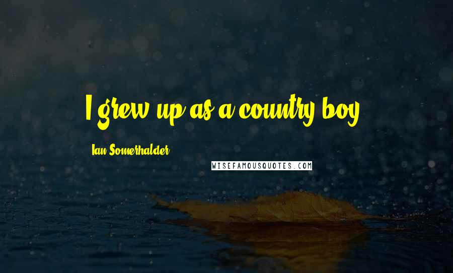 Ian Somerhalder Quotes: I grew up as a country boy.