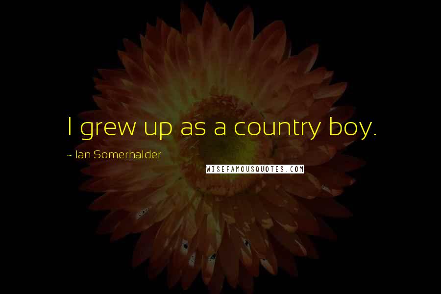 Ian Somerhalder Quotes: I grew up as a country boy.