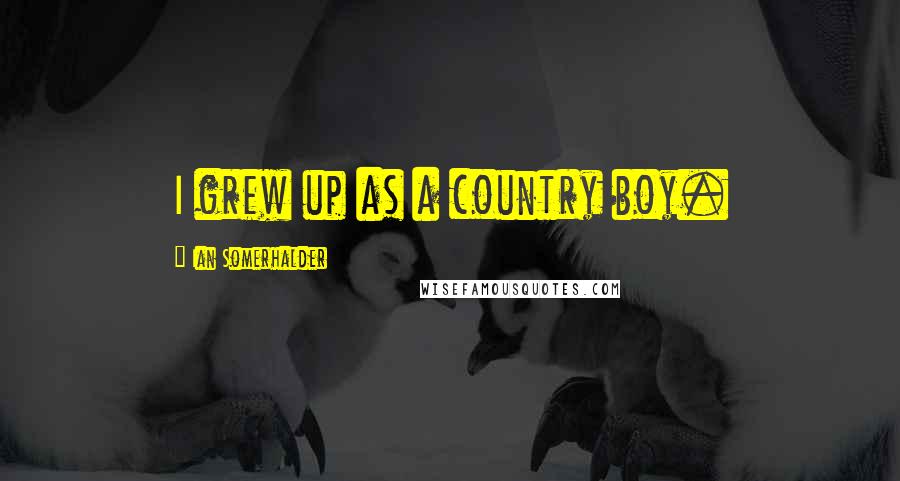 Ian Somerhalder Quotes: I grew up as a country boy.