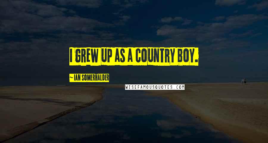 Ian Somerhalder Quotes: I grew up as a country boy.