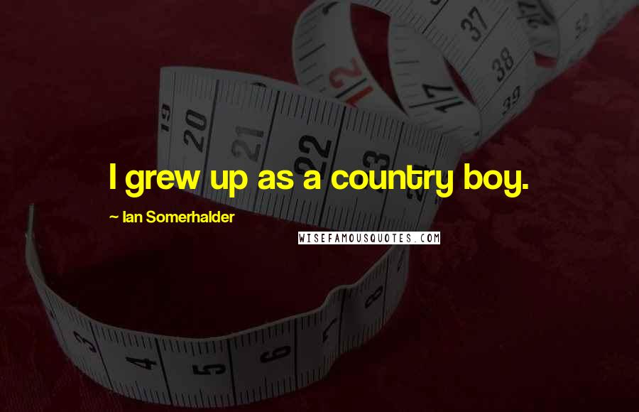 Ian Somerhalder Quotes: I grew up as a country boy.