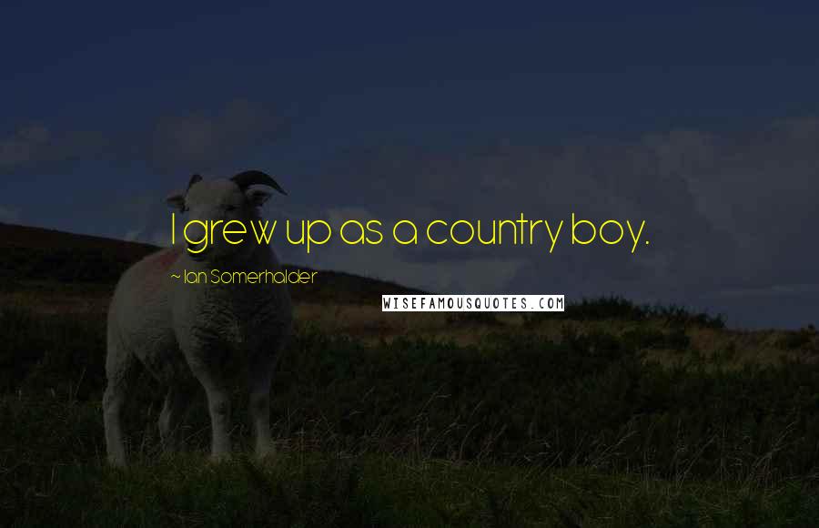 Ian Somerhalder Quotes: I grew up as a country boy.