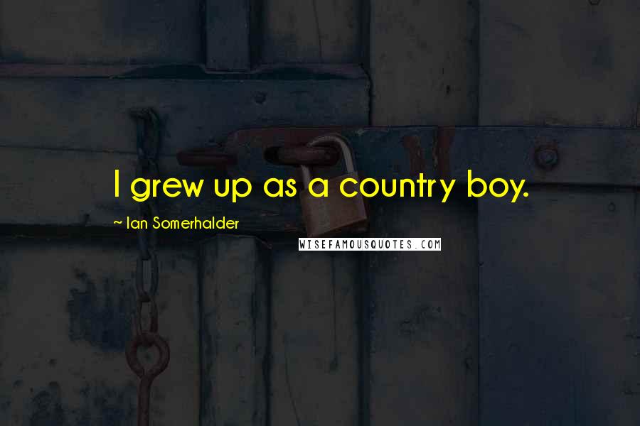 Ian Somerhalder Quotes: I grew up as a country boy.
