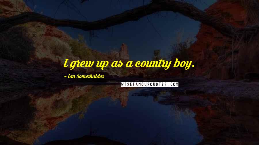 Ian Somerhalder Quotes: I grew up as a country boy.