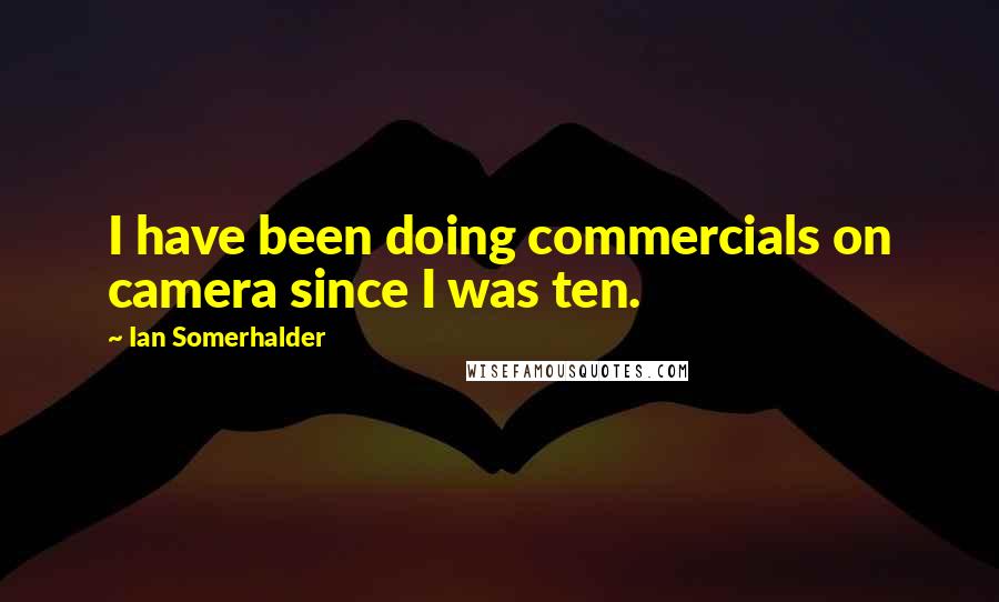 Ian Somerhalder Quotes: I have been doing commercials on camera since I was ten.