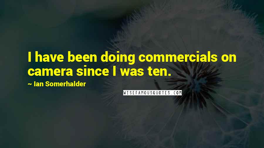 Ian Somerhalder Quotes: I have been doing commercials on camera since I was ten.
