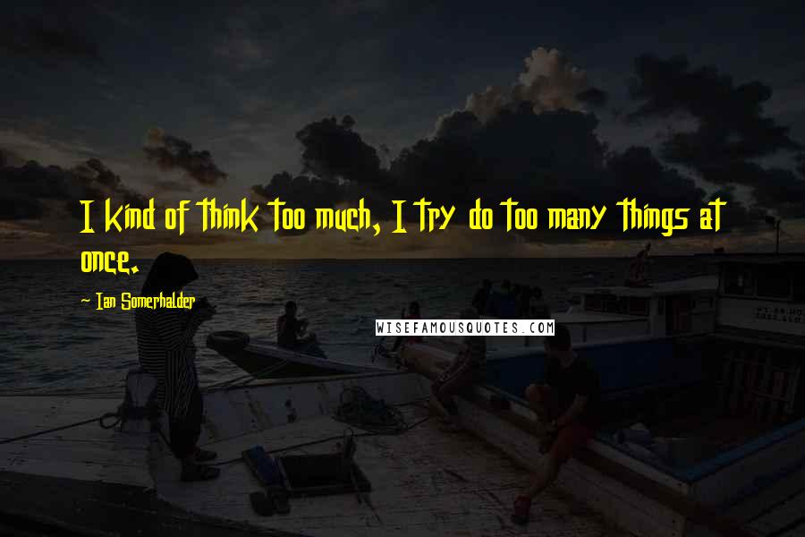 Ian Somerhalder Quotes: I kind of think too much, I try do too many things at once.