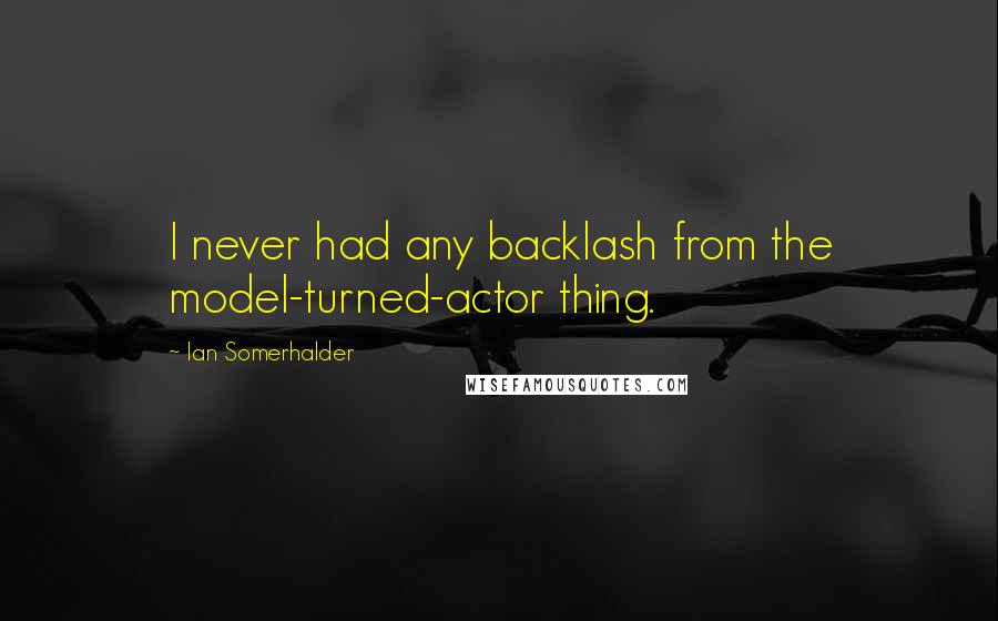 Ian Somerhalder Quotes: I never had any backlash from the model-turned-actor thing.