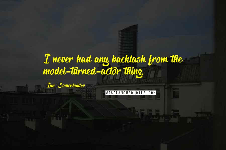 Ian Somerhalder Quotes: I never had any backlash from the model-turned-actor thing.