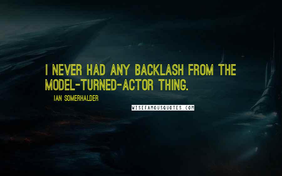 Ian Somerhalder Quotes: I never had any backlash from the model-turned-actor thing.