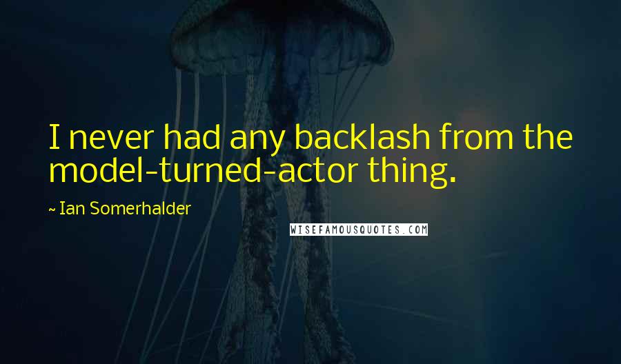 Ian Somerhalder Quotes: I never had any backlash from the model-turned-actor thing.