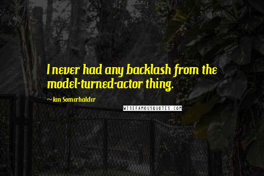 Ian Somerhalder Quotes: I never had any backlash from the model-turned-actor thing.