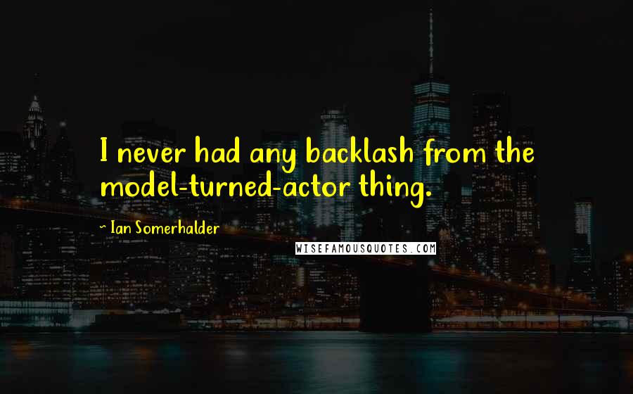 Ian Somerhalder Quotes: I never had any backlash from the model-turned-actor thing.