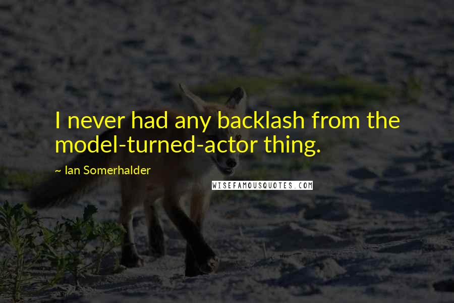 Ian Somerhalder Quotes: I never had any backlash from the model-turned-actor thing.