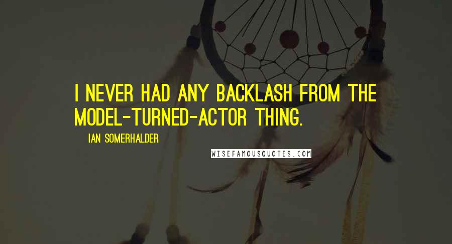 Ian Somerhalder Quotes: I never had any backlash from the model-turned-actor thing.