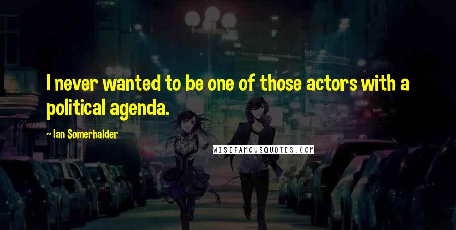 Ian Somerhalder Quotes: I never wanted to be one of those actors with a political agenda.