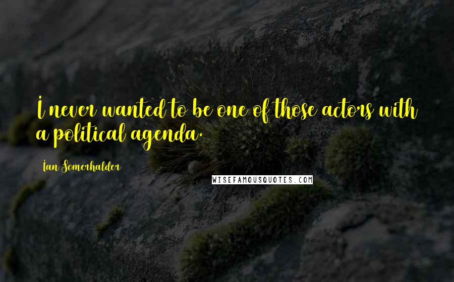 Ian Somerhalder Quotes: I never wanted to be one of those actors with a political agenda.