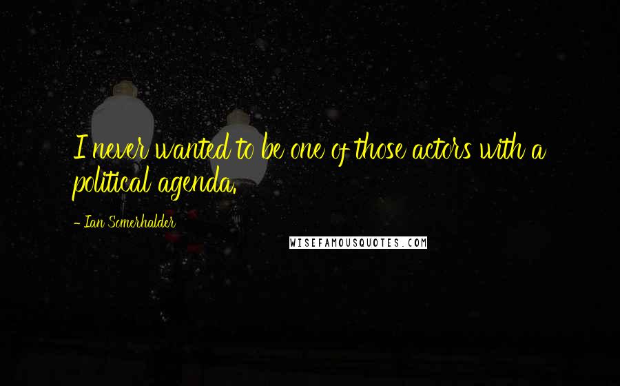 Ian Somerhalder Quotes: I never wanted to be one of those actors with a political agenda.