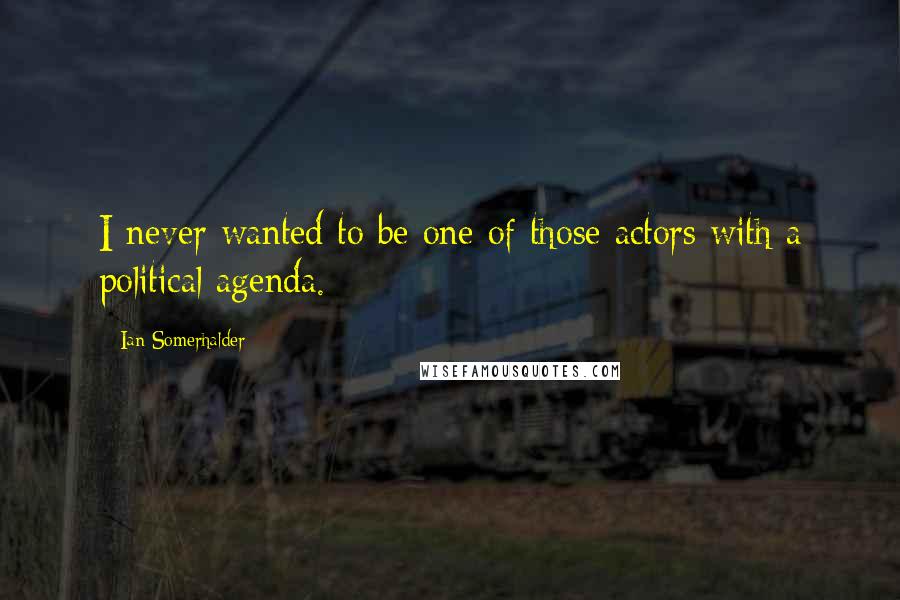 Ian Somerhalder Quotes: I never wanted to be one of those actors with a political agenda.