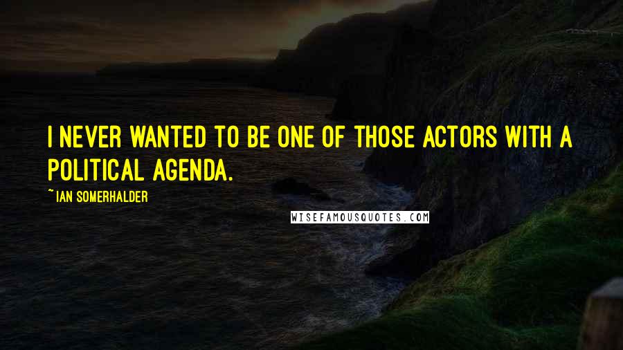 Ian Somerhalder Quotes: I never wanted to be one of those actors with a political agenda.