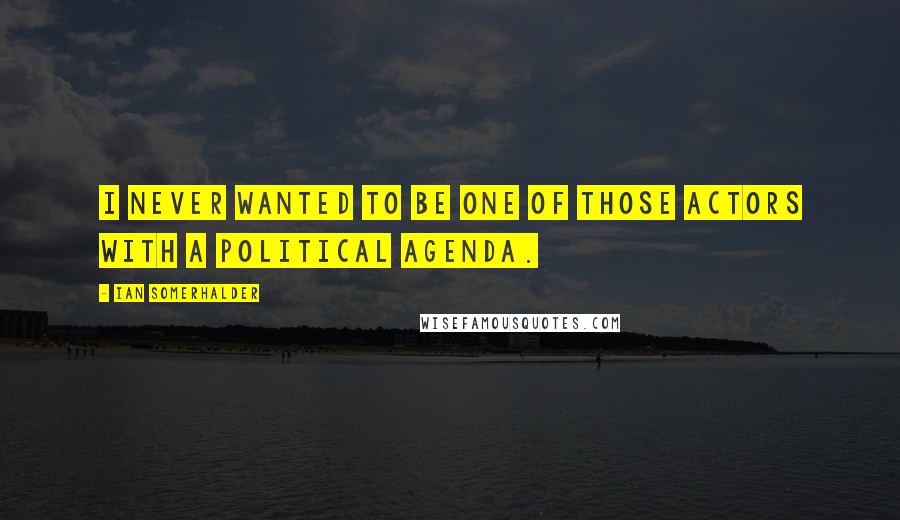 Ian Somerhalder Quotes: I never wanted to be one of those actors with a political agenda.