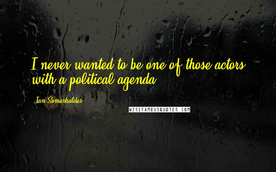 Ian Somerhalder Quotes: I never wanted to be one of those actors with a political agenda.