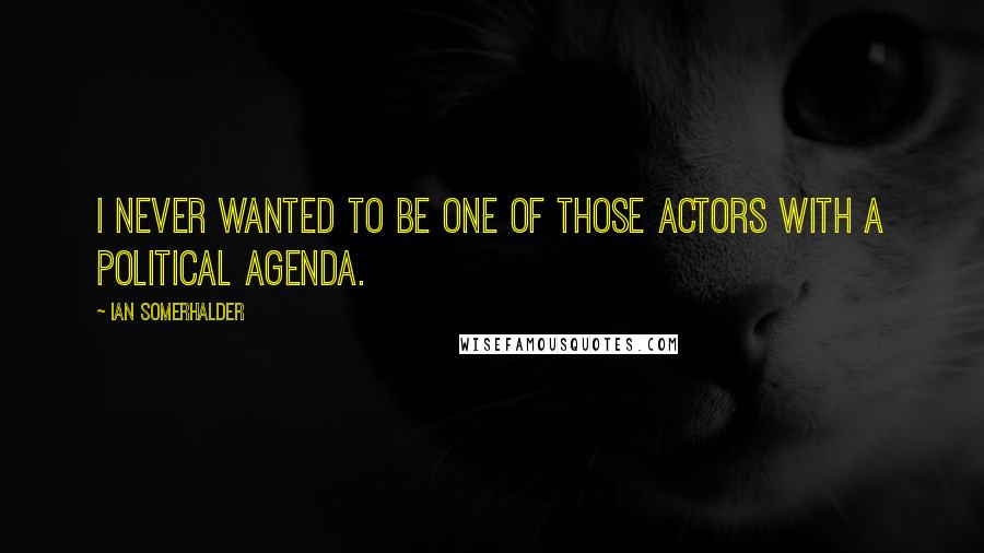 Ian Somerhalder Quotes: I never wanted to be one of those actors with a political agenda.