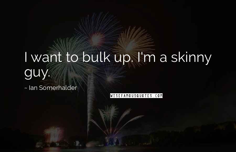 Ian Somerhalder Quotes: I want to bulk up. I'm a skinny guy.