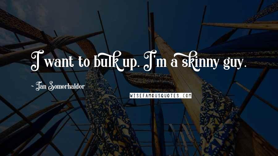 Ian Somerhalder Quotes: I want to bulk up. I'm a skinny guy.