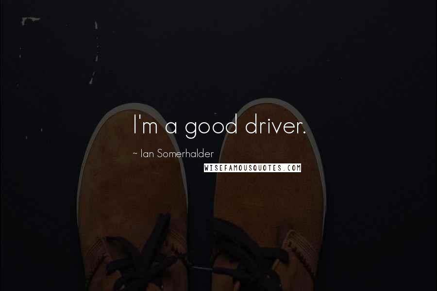 Ian Somerhalder Quotes: I'm a good driver.