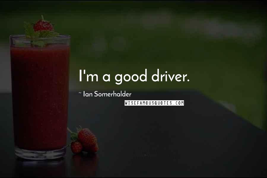 Ian Somerhalder Quotes: I'm a good driver.