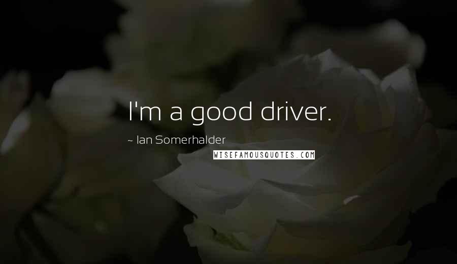 Ian Somerhalder Quotes: I'm a good driver.
