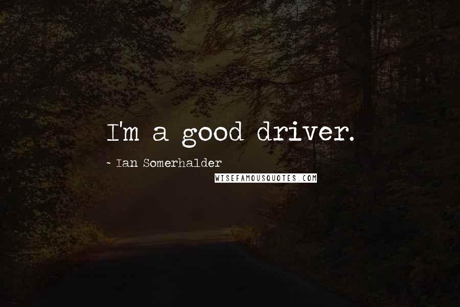 Ian Somerhalder Quotes: I'm a good driver.