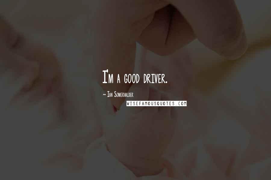 Ian Somerhalder Quotes: I'm a good driver.