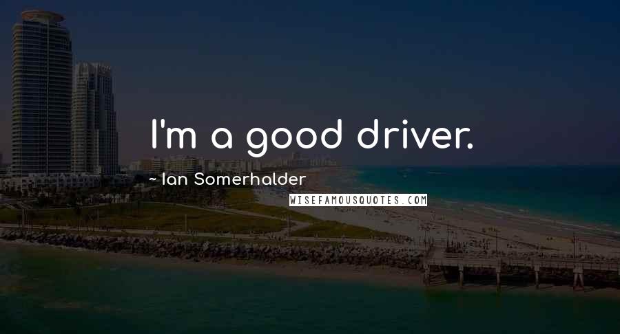 Ian Somerhalder Quotes: I'm a good driver.
