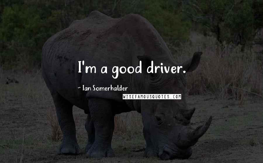Ian Somerhalder Quotes: I'm a good driver.