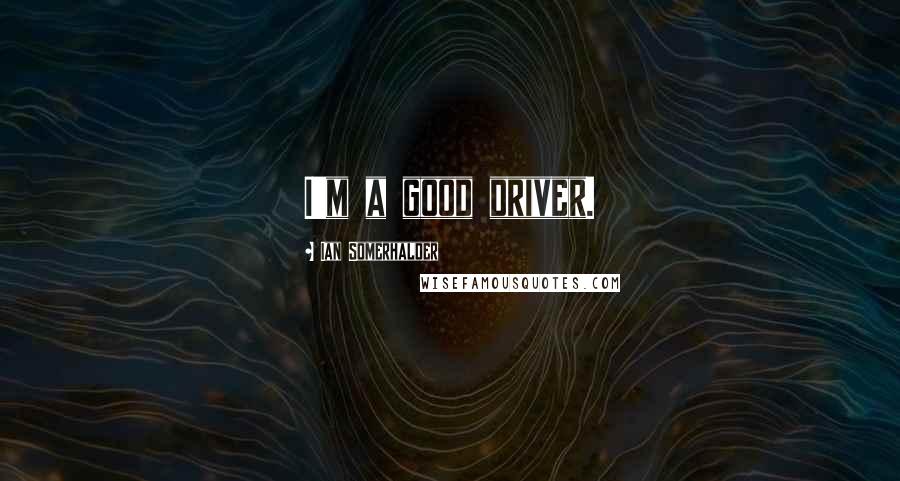 Ian Somerhalder Quotes: I'm a good driver.
