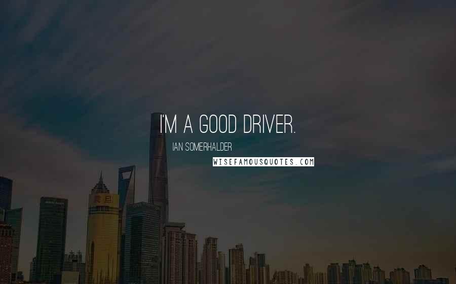 Ian Somerhalder Quotes: I'm a good driver.