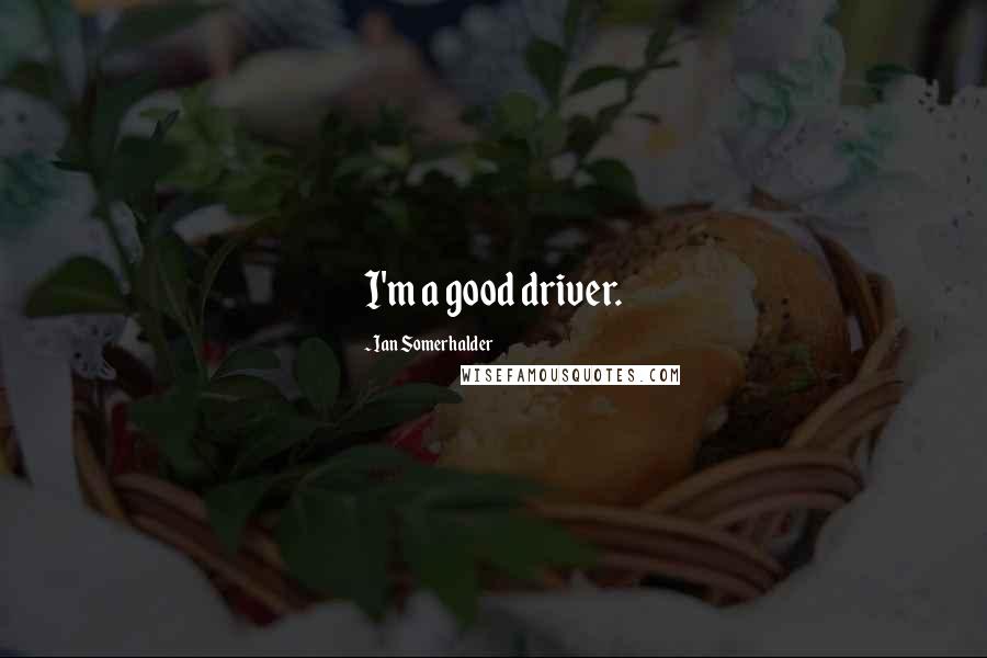 Ian Somerhalder Quotes: I'm a good driver.