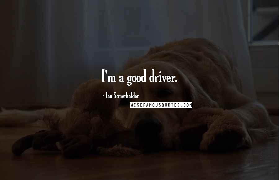 Ian Somerhalder Quotes: I'm a good driver.