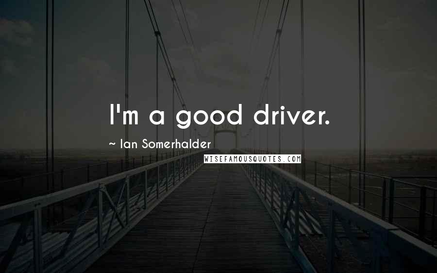 Ian Somerhalder Quotes: I'm a good driver.