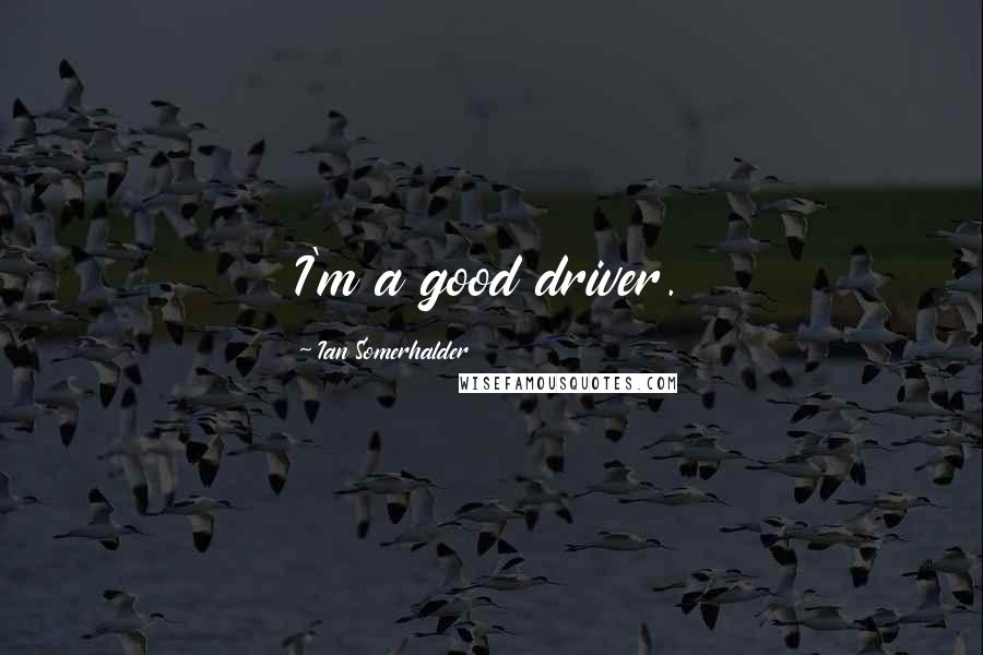 Ian Somerhalder Quotes: I'm a good driver.