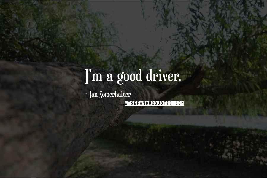 Ian Somerhalder Quotes: I'm a good driver.