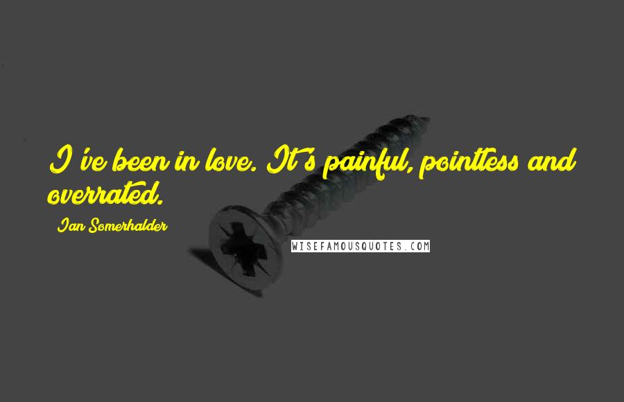 Ian Somerhalder Quotes: I've been in love. It's painful, pointless and overrated.