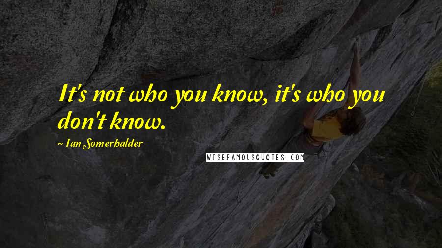 Ian Somerhalder Quotes: It's not who you know, it's who you don't know.