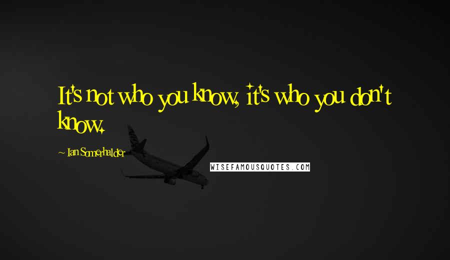 Ian Somerhalder Quotes: It's not who you know, it's who you don't know.